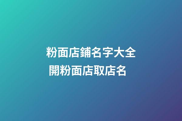粉面店鋪名字大全 開粉面店取店名-第1張-店鋪起名-玄機派